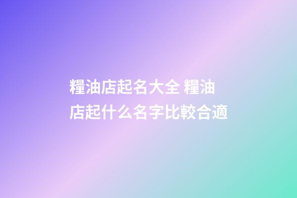 糧油店起名大全 糧油店起什么名字比較合適-第1張-店鋪起名-玄機派